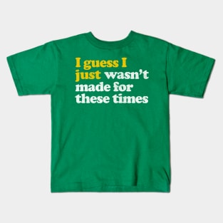 I Guess I Just Wasn't Made For These Times Kids T-Shirt